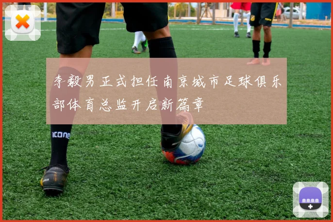 李毅男正式担任南京城市足球俱乐部体育总监开启新篇章