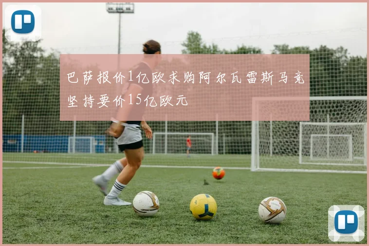 巴萨报价1亿欧求购阿尔瓦雷斯马竞坚持要价15亿欧元