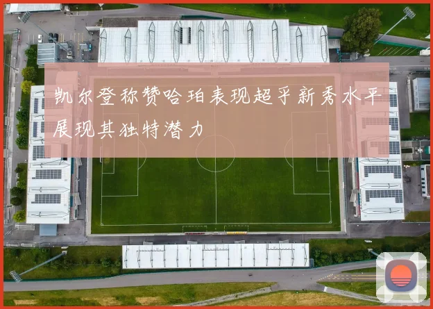 凯尔登称赞哈珀表现超乎新秀水平展现其独特潜力