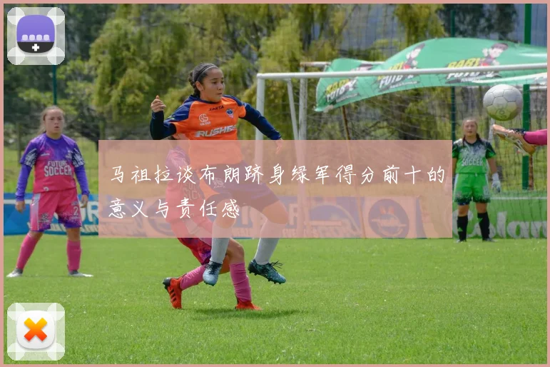 马祖拉谈布朗跻身绿军得分前十的意义与责任感