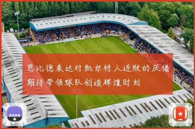 恩比德表达对凯尔特人连败的厌倦期待带领球队创造辉煌时刻